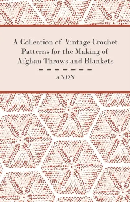A Collection of Vintage Crochet Patterns for the Making of Afghan Throws and Blankets by Anon