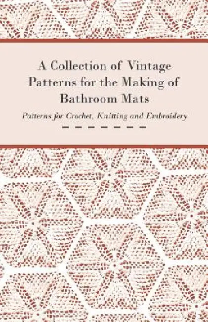 A Collection of Vintage Patterns for the Making of Bathroom Mats - Patterns for Crochet, Knitting and Embroidery by Anon