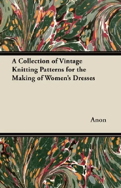 A Collection of Vintage Knitting Patterns for the Making of Women's Dresses by Anon
