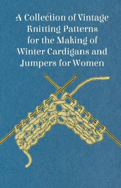 A Collection of Vintage Knitting Patterns for the Making of Winter Cardigans and Jumpers for Women by Anon