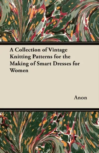 A Collection of Vintage Knitting Patterns for the Making of Smart Dresses for Women by Anon