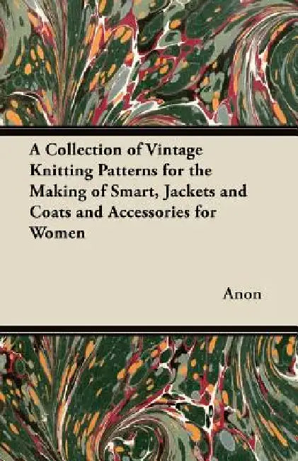 A Collection of Vintage Knitting Patterns for the Making of Smart, Jackets and Coats and Accessories for Women by Anon