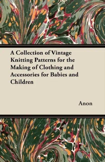 A Collection of Vintage Knitting Patterns for the Making of Clothing and Accessories for Babies and Children by Anon