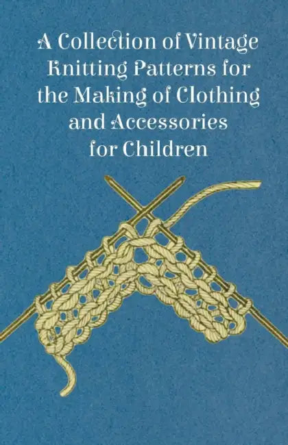 A Collection of Vintage Knitting Patterns for the Making of Clothing and Accessories for Children by Anon