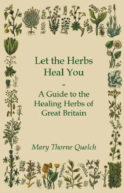Let the Herbs Heal You - A Guide to the Healing Herbs of Great Britain by Mary Thorne Quelch