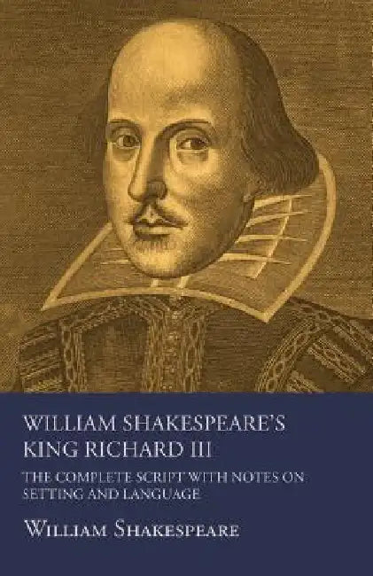 William Shakespeare's King Richard III - The Complete Script with Notes on Setting and Language by William Shakespeare