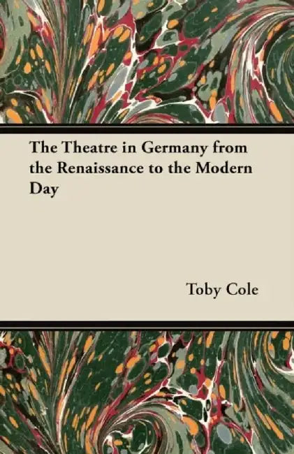 The Theatre in Germany from the Renaissance to the Modern Day by Cole, Toby