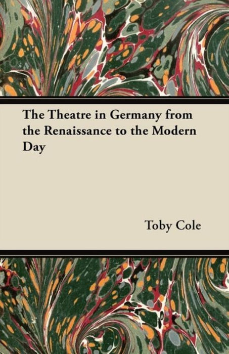 The Theatre in Germany from the Renaissance to the Modern Day by Cole, Toby