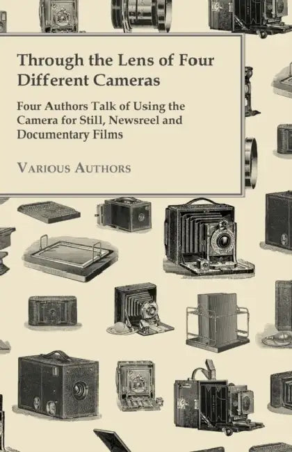 Through the Lens of Four Different Cameras - Four Authors Talk of Using the Camera for Still, Newsreel and Documentary Films by Various