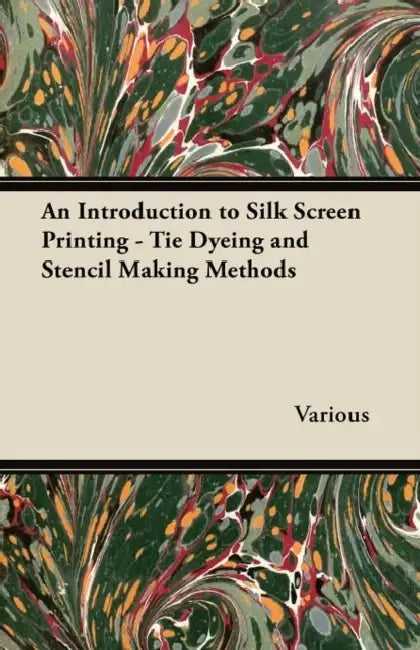 An Introduction to Silk Screen Printing - Tie Dyeing and Stencil Making Methods by Various