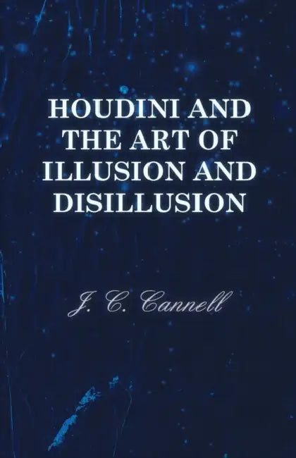 Houdini and the Art of Illusion and Disillusion by J. C. Cannell