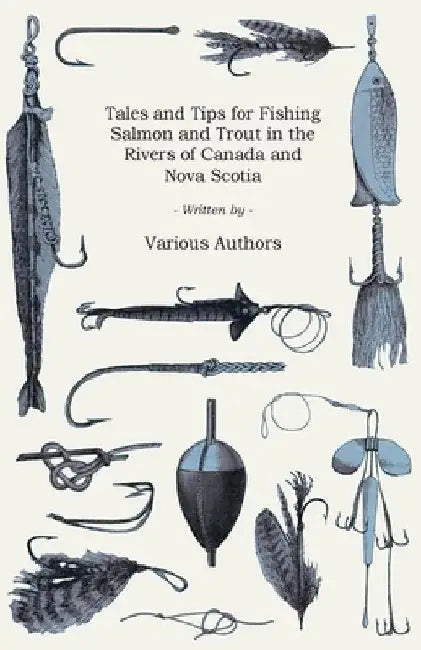 Tales and Tips for Fishing Salmon and Trout in the Rivers of Canada and Nova Scotia by Various