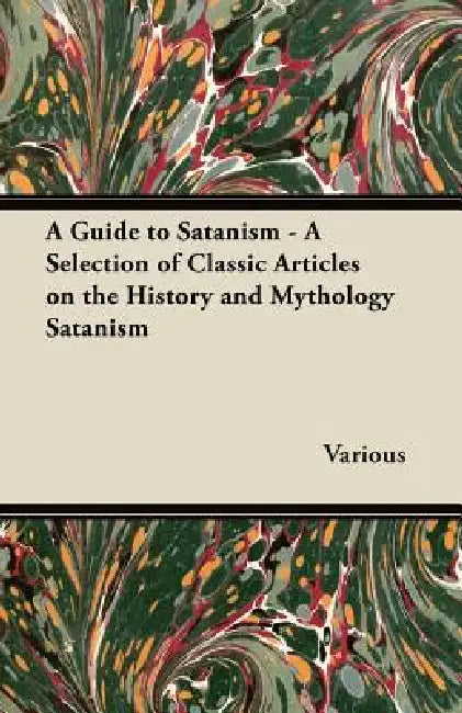 A Guide to Satanism - A Selection of Classic Articles on the History and Mythology Satanism by Various