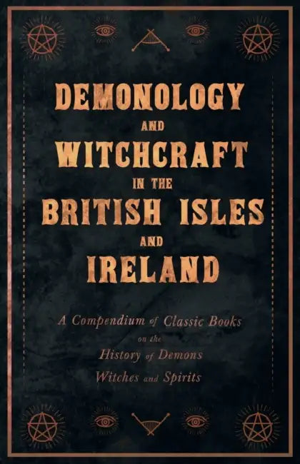 Demonology and Witchcraft in the British Isles and Ireland: A Compendium of Classic Books on the History of Demons, Witches and Spirits by Various