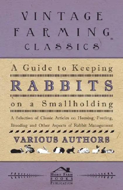 A Guide to Keeping Rabbits on a Smallholding - A Selection of Classic Articles on Housing, Feeding, Breeding and Other Aspects of Rabbit Management by Various