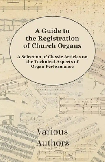 A Guide to the Registration of Church Organs - A Selection of Classic Articles on the Technical Aspects of Organ Performance by Various