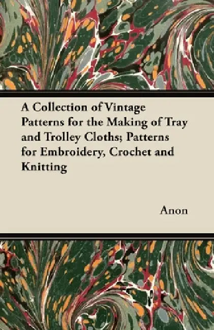 A Collection of Vintage Patterns for the Making of Tray and Trolley Cloths; Patterns for Embroidery, Crochet and Knitting by Anon