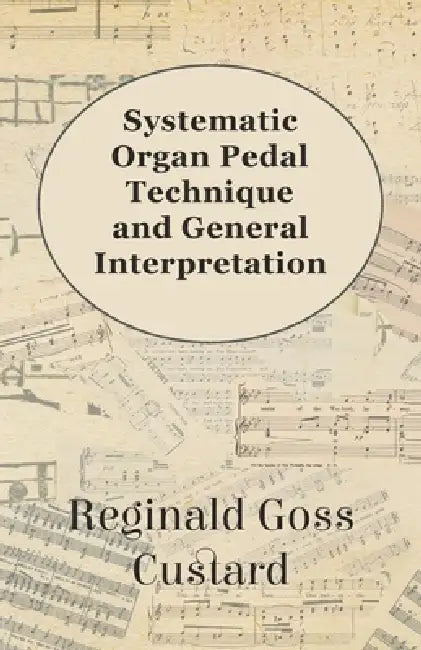 Systematic Organ Pedal Technique and General Interpretation by Reginald Goss Custard