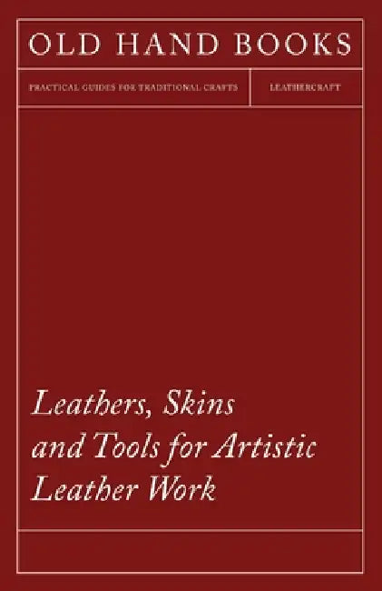 Leathers, Skins and Tools for Artistic Leather Work by Anon