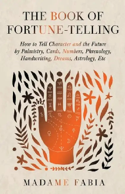 The Book of Fortune-Telling - How to Tell Character and the Future by Palmistry, Cards, Numbers, Phrenology, Handwriting, Dreams, Astrology, Etc by Madame Fabia