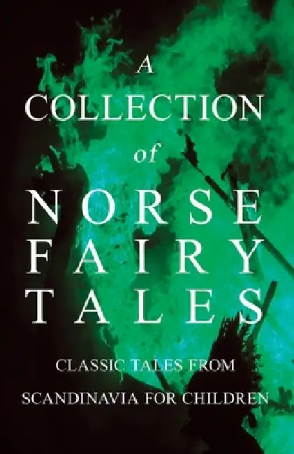 A Collection of Norse Fairy Tales - Classic Tales from Scandinavia for Children by Various