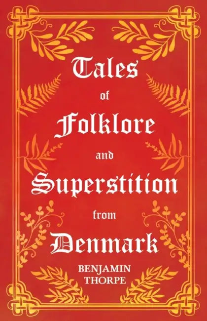 Tales of Folklore and Superstition from Denmark - Including Stories of Trolls, Elf-Folk, Ghosts, Treasure and Family Traditions: Including Stories of by Benjamin Thorpe