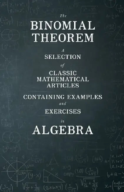 The Binomial Theorem - A Selection of Classic Mathematical Articles Containing Examples and Exercises in Algebra (Mathematics Series) by Various