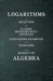 Logarithms - A Selection of Classic Mathematical Articles Containing Examples and Exercises on the Subject of Algebra (Mathematics Series) by Various