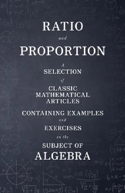 Ratio and Proportion - A Selection of Classic Mathematical Articles Containing Examples and Exercises on the Subject of Algebra (Mathematics Series) by Various