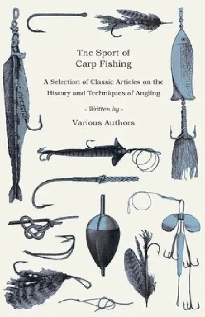 The Sport of Carp Fishing - A Selection of Classic Articles on the History and Techniques of Angling (Angling Series) by Various