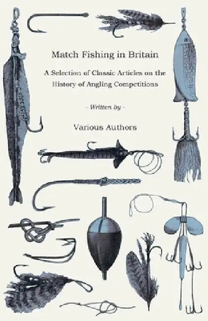 Match Fishing in Britain - A Selection of Classic Articles on the History of Angling Competitions (Angling Series) by Various