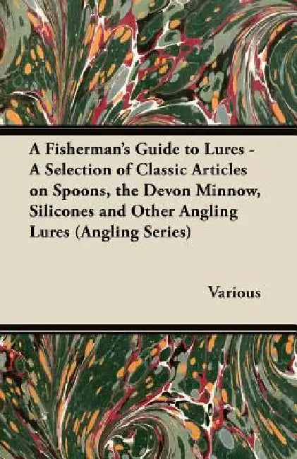 A Fisherman's Guide to Lures - A Selection of Classic Articles on Spoons, the Devon Minnow, Silicones and Other Angling Lures (Angling Series) by Various