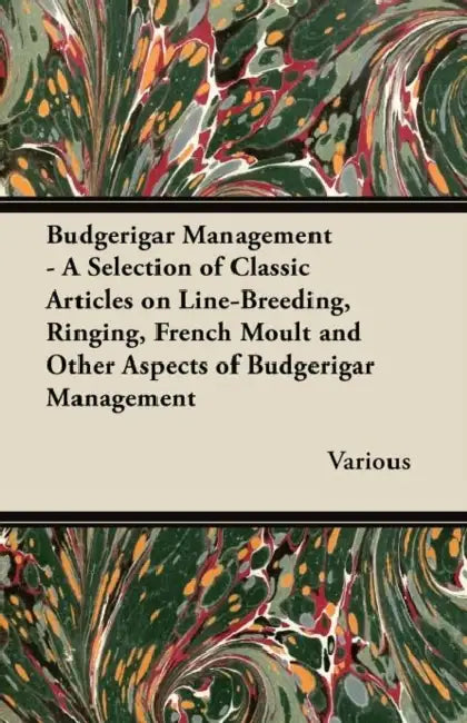 Budgerigar Management - A Selection of Classic Articles on Line-Breeding, Ringing, French Moult and Other Aspects of Budgerigar Management by Various