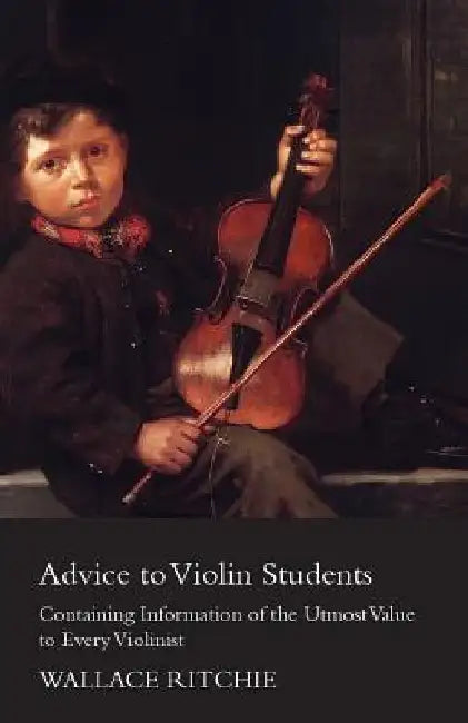 Advice to Violin Students - Containing Information of the Utmost Value to Every Violinist by Wallace Ritchie