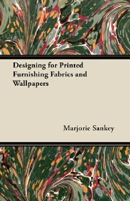 Designing for Printed Furnishing Fabrics and Wallpapers by Marjorie Sankey