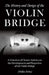 The History and Design of the Violin Bridge - A Selection of Classic Articles on the Development and Properties of the Violin Bridge (Violin Series) by Various