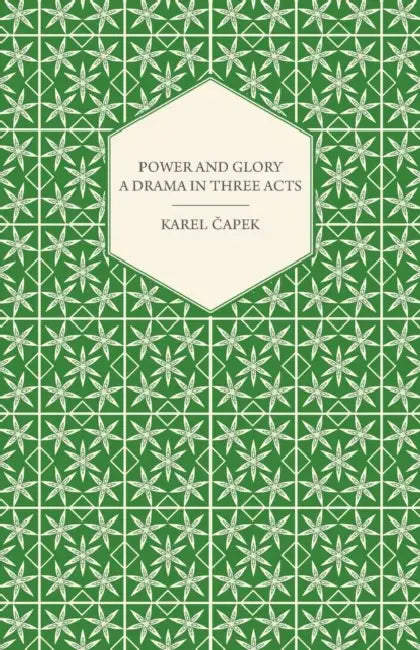 Power and Glory - A Drama in Three Acts by Karel Capek