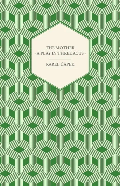 The Mother - A Play in Three Acts by Karel Capek