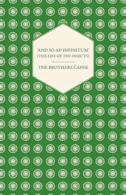 'And So AD Infinitum' (the Life of the Insects) - An Entomological Review, in Three Acts a Prologue and an Epilogue by The Brothers Capek
