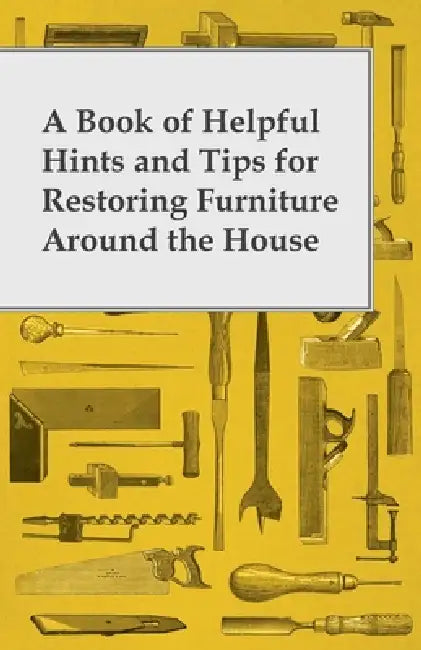 A Book of Helpful Hints and Tips for Restoring Furniture Around the House by Anon