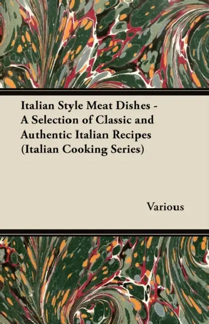 Italian Style Meat Dishes - A Selection of Classic and Authentic Italian Recipes (Italian Cooking Series) by Various