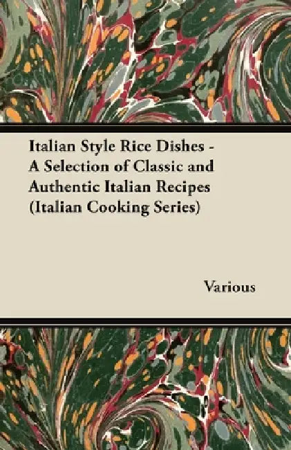 Italian Style Rice Dishes - A Selection of Classic and Authentic Italian Recipes (Italian Cooking Series) by Various