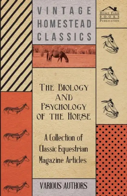 The Biology and Psychology of the Horse - A Collection of Classic Equestrian Magazine Articles by Various