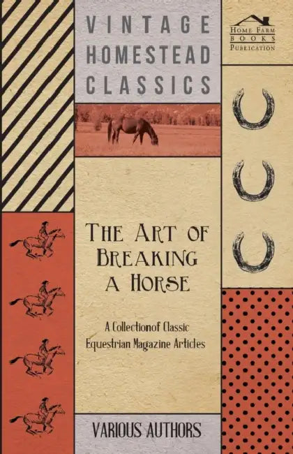 The Art of Breaking a Horse - A Collection of Classic Equestrian Magazine Articles by Various