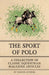 The Sport of Polo - A Collection of Classic Equestrian Magazine Articles by Various
