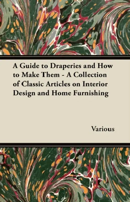 A Guide to Draperies and How to Make Them - A Collection of Classic Articles on Interior Design and Home Furnishing by Various