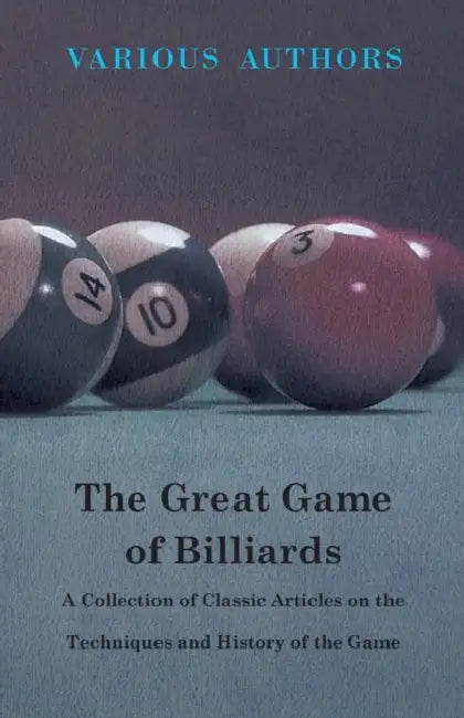 The Great Game of Billiards - A Collection of Classic Articles on the Techniques and History of the Game by Various Authors