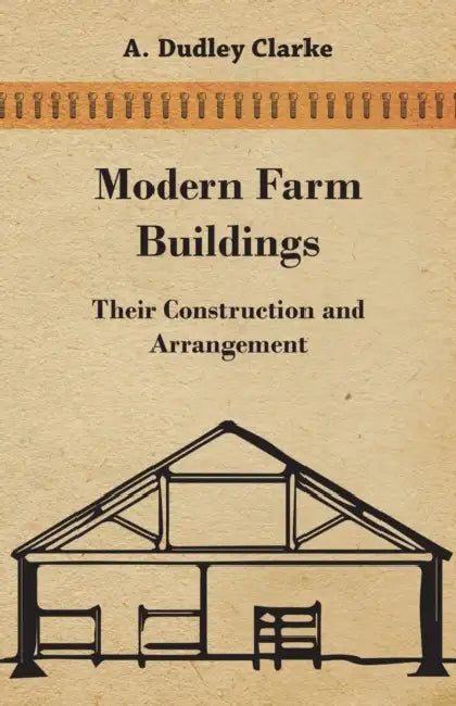 Modern Farm Buildings - Their Construction and Arrangement by A. Dudley Clarke
