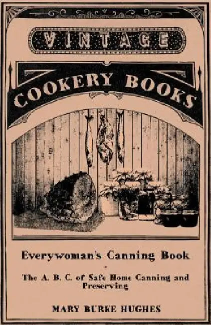 Everywoman's Canning Book - The A. B. C. of Safe Home Canning and Preserving by Mary Burke Hughes