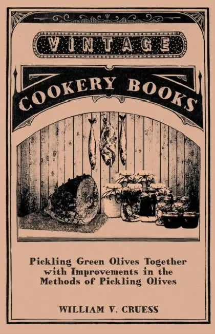 Pickling Green Olives Together with Improvements in the Methods of Pickling Olives by William V. Cruess